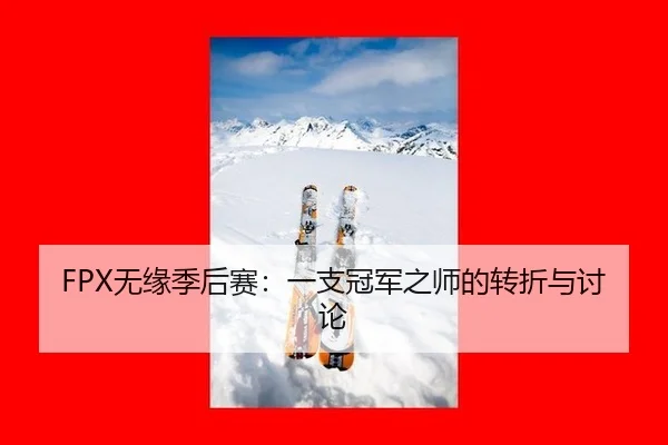 FPX无缘季后赛：一支冠军之师的转折与讨论